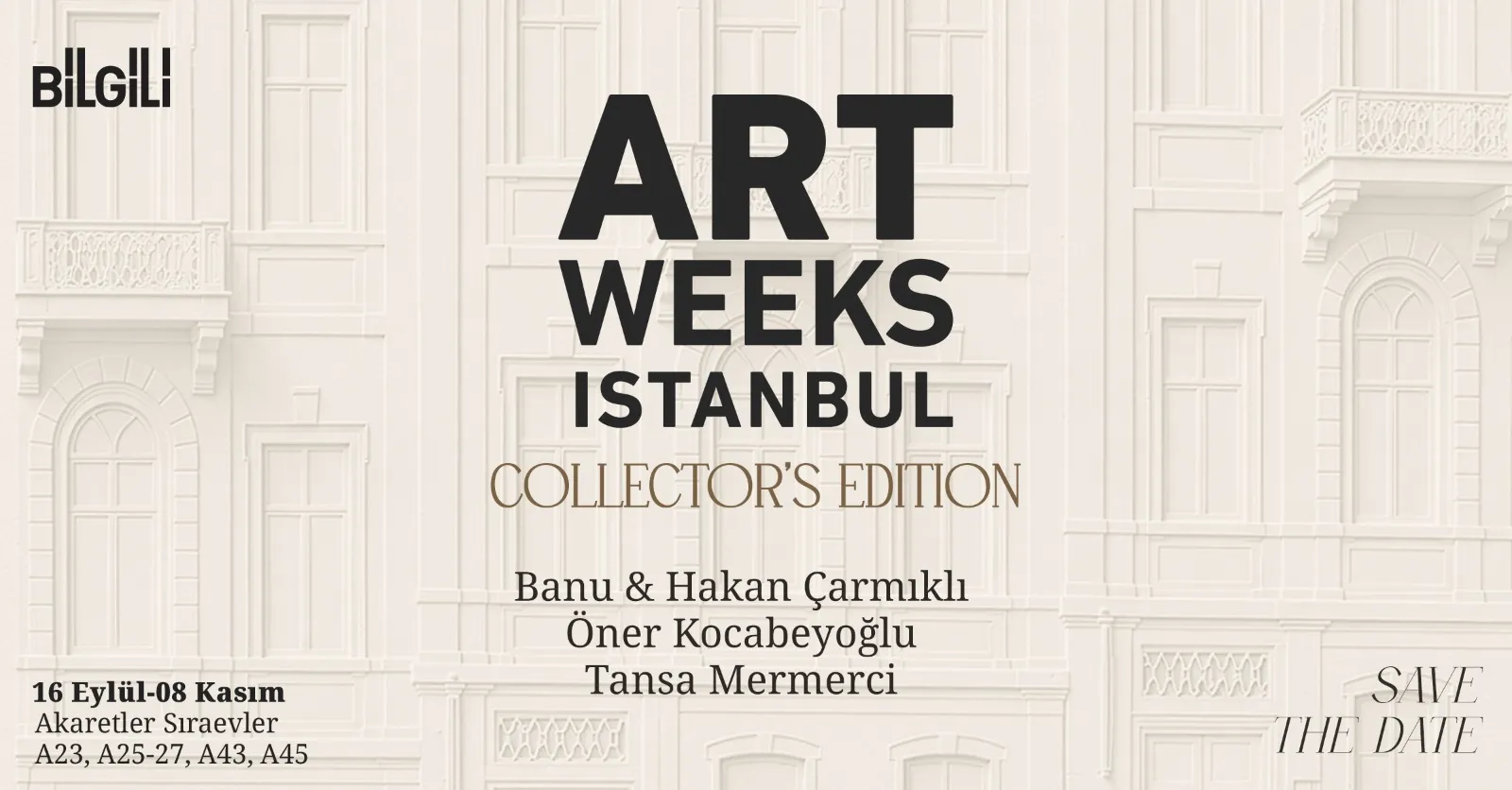 Pencere ve balkon detaylarına sahip açık renkli, kabartmalı klasik bir bina cephesi illüstrasyonu üzerinde, Bilgili tarafından düzenlenen Art Weeks Istanbul Koleksiyoner Baskısı etkinliği duyuruluyor; 16 Eylül - 8 Kasım tarihleri arasında Akaretler Sıraevler A23, A25-27, A43, A45 adreslerinde Banu & Hakan Çarmıklı, Öner Kocabeyoğlu ve Tansa Mermerci gibi isimlerin yer alacağı bu sanatsal buluşma için tarihi kaydetmeniz isteniyor.