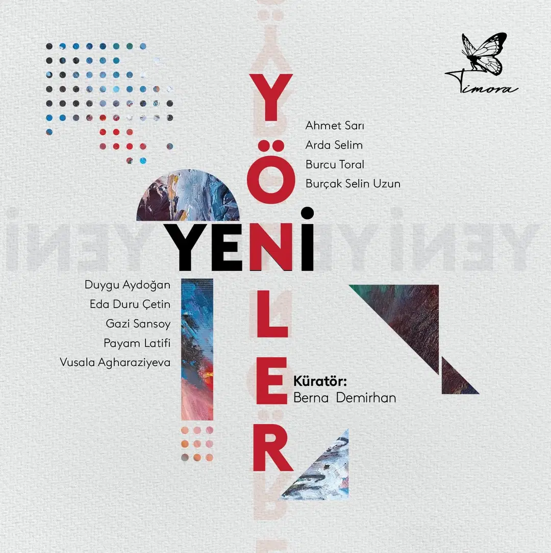 Timora Sanat'ın Ankara'da düzenlediği Yeni Yönler sergisinin afişi; üzerinde büyük harflerle YENİ YÖNLER başlığı, Timora logosu, küratör Berna Demirhan ve sanatçı isimleri (Ahmet Sarı, Arda Selim, Burcu Toral, Burçak Selin Uzun, Duygu Aydoğan, Eda Duru Çetin, Gazi Sansoy, Payam Latifi, Vusala Agharaziyeva) ile çeşitli soyut sanatsal öğeler (renkli noktalar, boya dokulu yarım daire ve dikdörtgen formlar, geometrik şekiller) yer alıyor.